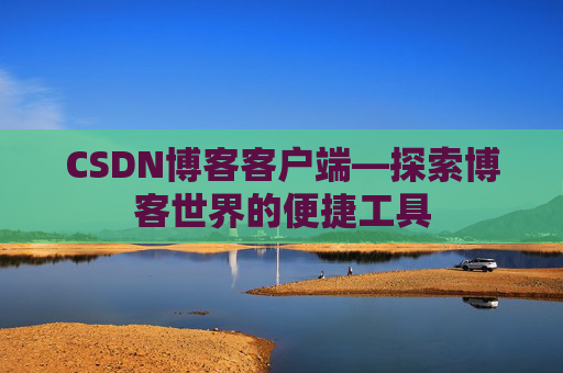 CSDN博客客户端—探索博客世界的便捷工具